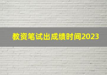 教资笔试出成绩时间2023