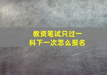 教资笔试只过一科下一次怎么报名