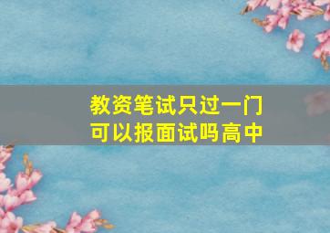 教资笔试只过一门可以报面试吗高中