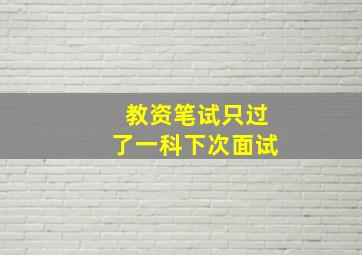 教资笔试只过了一科下次面试