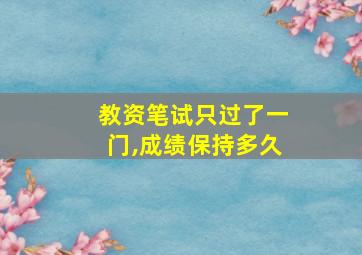 教资笔试只过了一门,成绩保持多久