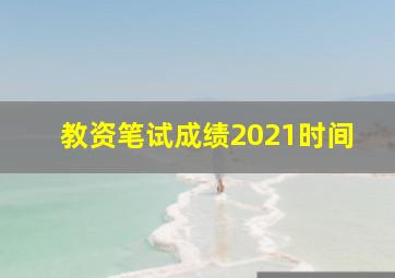 教资笔试成绩2021时间