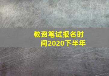 教资笔试报名时间2020下半年