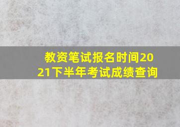 教资笔试报名时间2021下半年考试成绩查询