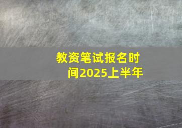 教资笔试报名时间2025上半年