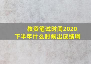 教资笔试时间2020下半年什么时候出成绩啊