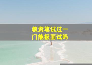 教资笔试过一门能报面试吗