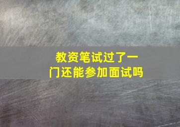 教资笔试过了一门还能参加面试吗