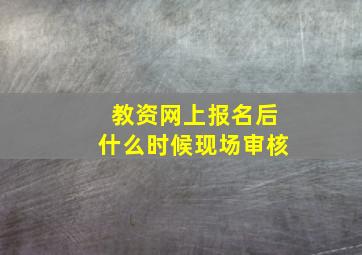 教资网上报名后什么时候现场审核