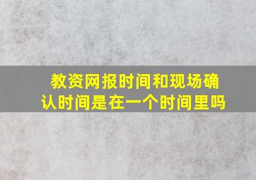 教资网报时间和现场确认时间是在一个时间里吗