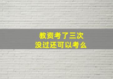 教资考了三次没过还可以考么