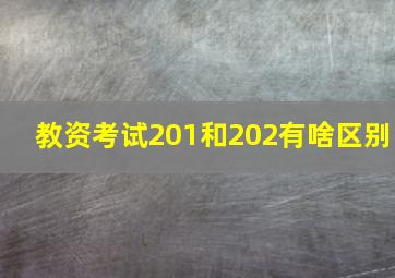 教资考试201和202有啥区别