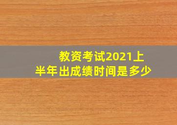 教资考试2021上半年出成绩时间是多少