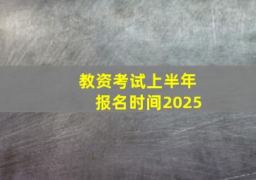 教资考试上半年报名时间2025