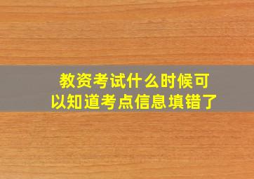 教资考试什么时候可以知道考点信息填错了