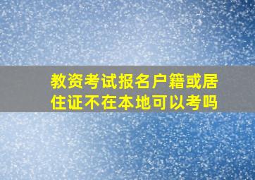 教资考试报名户籍或居住证不在本地可以考吗