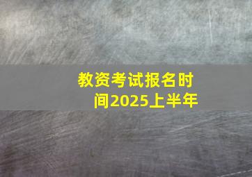 教资考试报名时间2025上半年