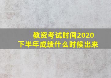 教资考试时间2020下半年成绩什么时候出来