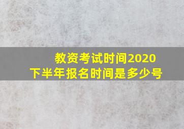 教资考试时间2020下半年报名时间是多少号