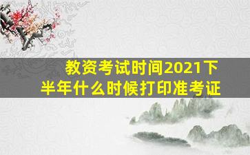 教资考试时间2021下半年什么时候打印准考证