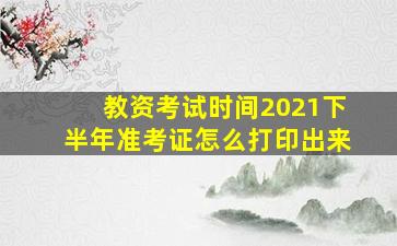 教资考试时间2021下半年准考证怎么打印出来