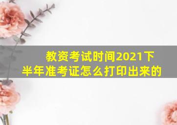 教资考试时间2021下半年准考证怎么打印出来的