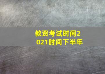 教资考试时间2021时间下半年