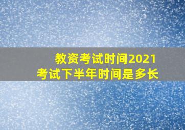 教资考试时间2021考试下半年时间是多长