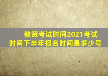 教资考试时间2021考试时间下半年报名时间是多少号