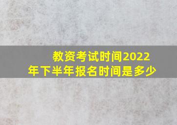 教资考试时间2022年下半年报名时间是多少