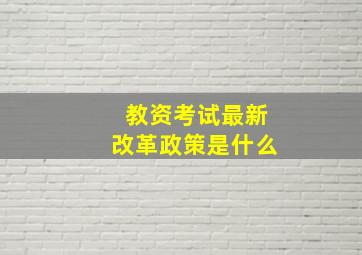 教资考试最新改革政策是什么