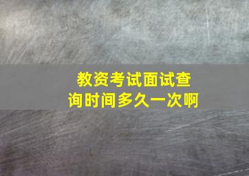 教资考试面试查询时间多久一次啊