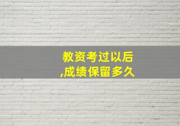 教资考过以后,成绩保留多久