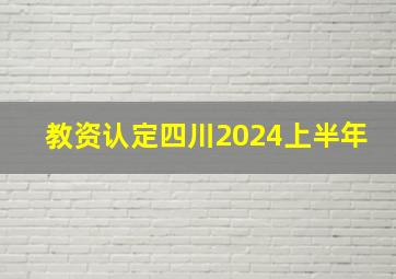 教资认定四川2024上半年