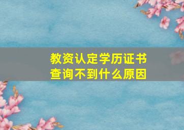 教资认定学历证书查询不到什么原因