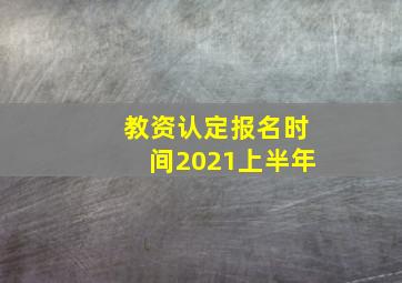 教资认定报名时间2021上半年