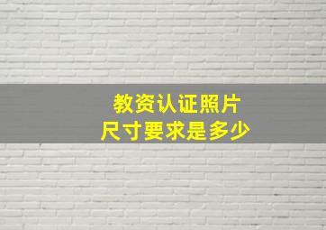 教资认证照片尺寸要求是多少