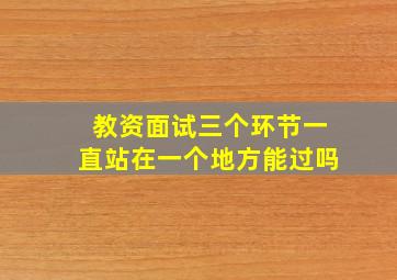 教资面试三个环节一直站在一个地方能过吗