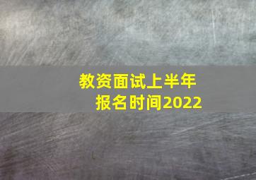 教资面试上半年报名时间2022