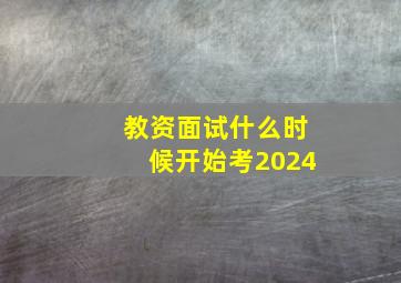 教资面试什么时候开始考2024