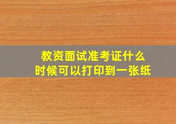 教资面试准考证什么时候可以打印到一张纸