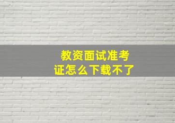 教资面试准考证怎么下载不了