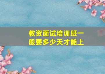 教资面试培训班一般要多少天才能上