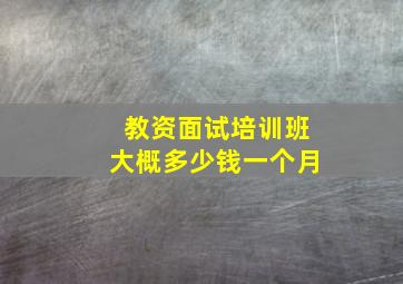 教资面试培训班大概多少钱一个月