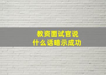 教资面试官说什么话暗示成功