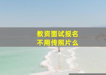 教资面试报名不用传照片么