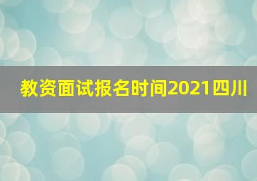 教资面试报名时间2021四川