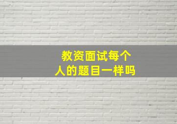 教资面试每个人的题目一样吗