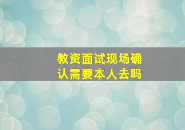 教资面试现场确认需要本人去吗