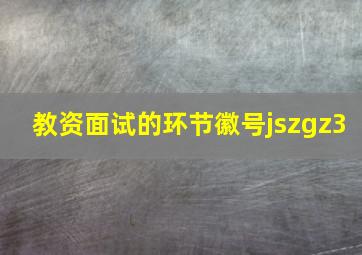 教资面试的环节徽号jszgz3